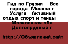 Гид по Грузии  - Все города, Москва г. Услуги » Активный отдых,спорт и танцы   . Московская обл.,Долгопрудный г.